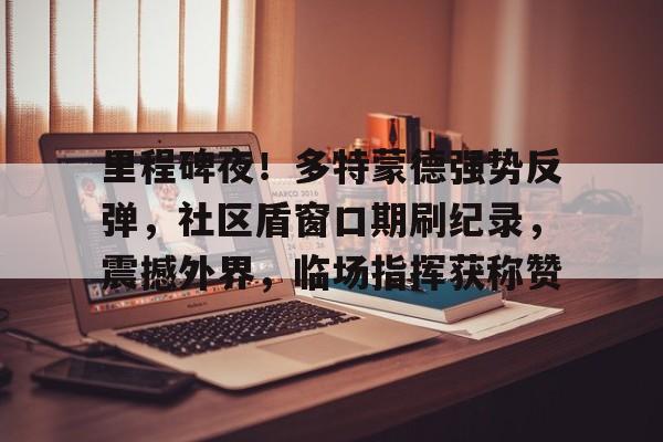 2025最火手游里程碑夜！多特蒙德强势反弹，社区盾窗口期刷纪录，震撼外界，临场指挥获称赞的简单介绍